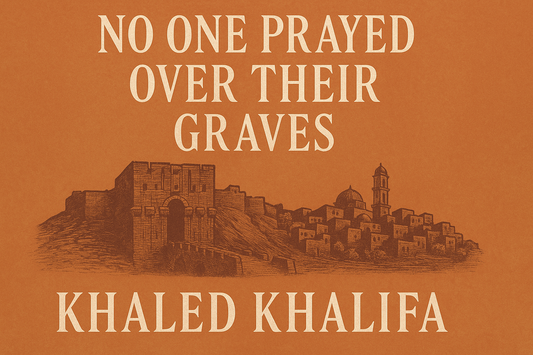 No One Prayed Over Them by Khaled Khalifa — A Heart-Wrenching Epic of Aleppo’s Forgotten Histories