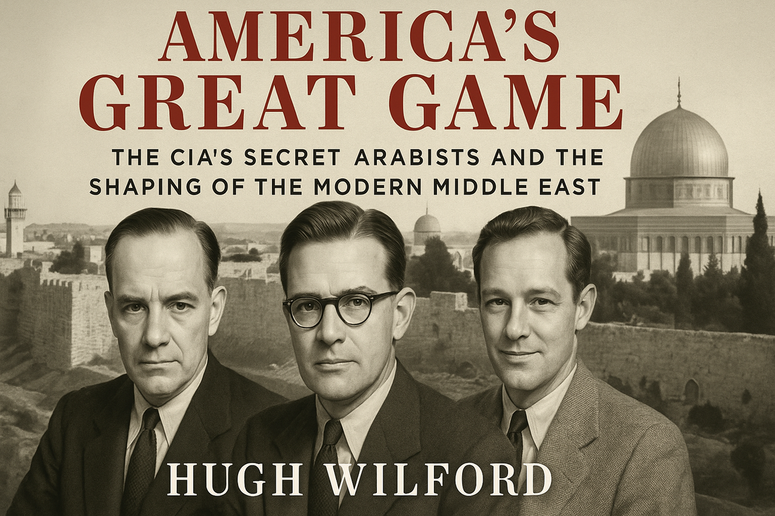 America's Great Game: How the CIA's Arabists Shaped—and Sabotaged—the Modern Middle East