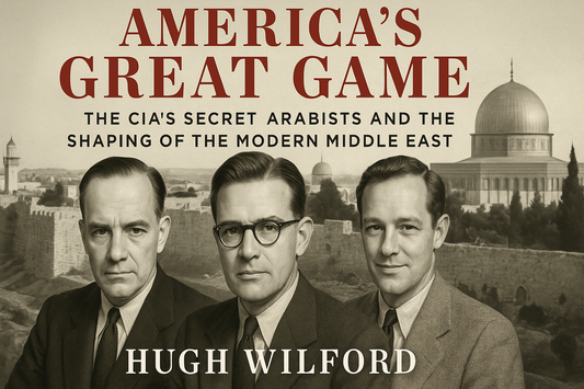America's Great Game: How the CIA's Arabists Shaped—and Sabotaged—the Modern Middle East